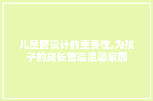 儿童房设计的重要性,为孩子的成长营造温馨家园
