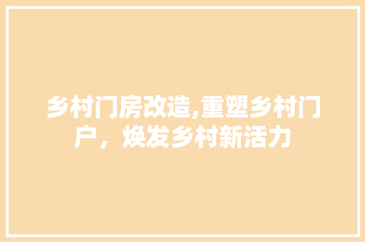 乡村门房改造,重塑乡村门户，焕发乡村新活力