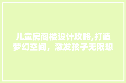 儿童房阁楼设计攻略,打造梦幻空间，激发孩子无限想象 庭院装修