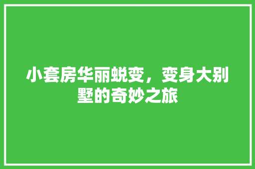 小套房华丽蜕变，变身大别墅的奇妙之旅