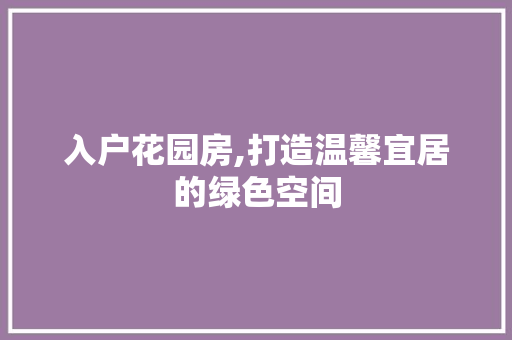 入户花园房,打造温馨宜居的绿色空间