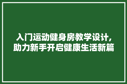 入门运动健身房教学设计,助力新手开启健康生活新篇章 装修攻略