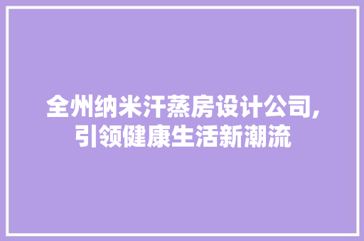 全州纳米汗蒸房设计公司,引领健康生活新潮流
