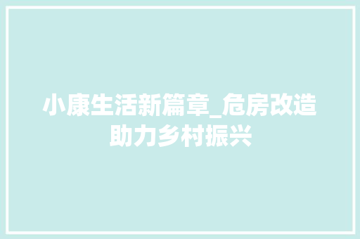 小康生活新篇章_危房改造助力乡村振兴