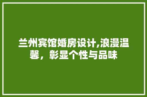 兰州宾馆婚房设计,浪漫温馨，彰显个性与品味