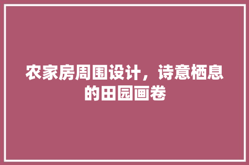 农家房周围设计，诗意栖息的田园画卷 门窗装修