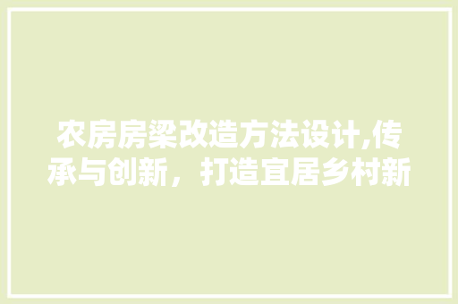 农房房梁改造方法设计,传承与创新，打造宜居乡村新面貌 装修材料