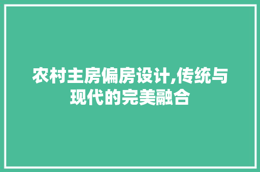 农村主房偏房设计,传统与现代的完美融合
