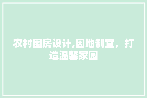 农村围房设计,因地制宜，打造温馨家园 装修攻略