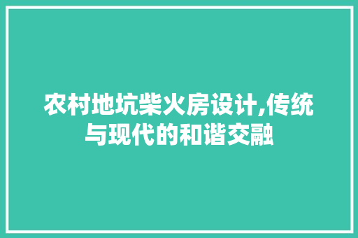 农村地坑柴火房设计,传统与现代的和谐交融 庭院装修