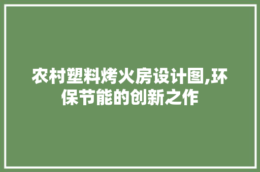 农村塑料烤火房设计图,环保节能的创新之作 墙面装饰 农村塑料烤火房设计图,环保节能的创新之作 墙面装饰