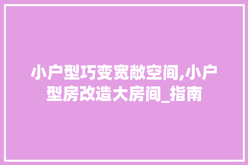 小户型巧变宽敞空间,小户型房改造大房间_指南