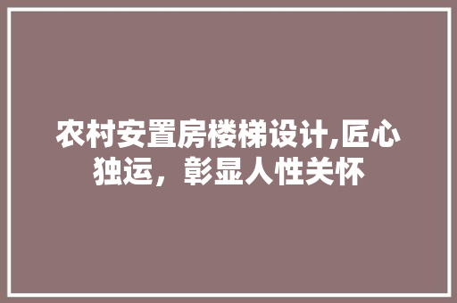农村安置房楼梯设计,匠心独运，彰显人性关怀