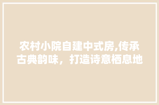 农村小院自建中式房,传承古典韵味，打造诗意栖息地 门窗装修