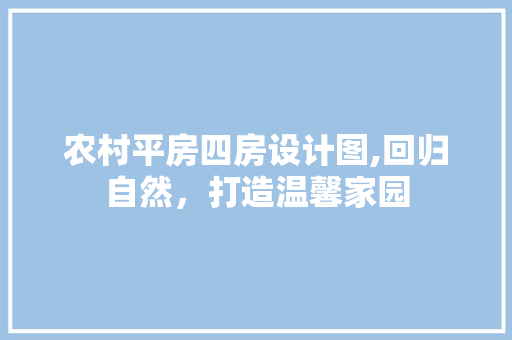 农村平房四房设计图,回归自然，打造温馨家园 地面装修
