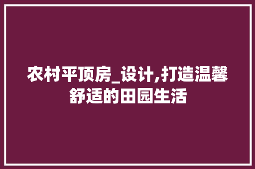 农村平顶房_设计,打造温馨舒适的田园生活 装修攻略