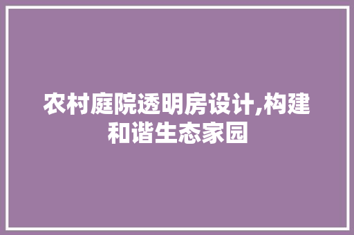 农村庭院透明房设计,构建和谐生态家园 门窗装修