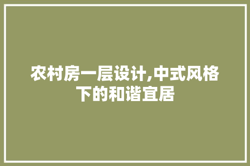 农村房一层设计,中式风格下的和谐宜居 景观设计