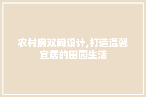 农村房双间设计,打造温馨宜居的田园生活 建筑设计