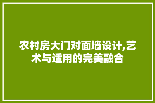 农村房大门对面墙设计,艺术与适用的完美融合 建筑设计