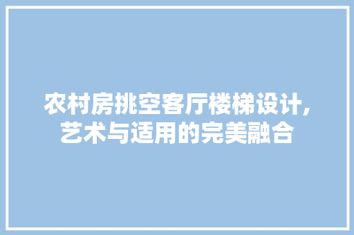 农村房挑空客厅楼梯设计,艺术与适用的完美融合 景观设计