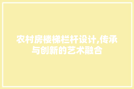 农村房楼梯栏杆设计,传承与创新的艺术融合 庭院装修