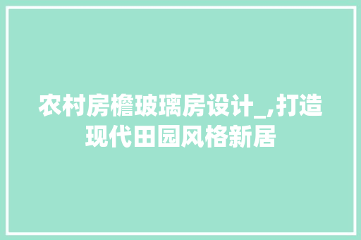 农村房檐玻璃房设计_,打造现代田园风格新居 庭院装修