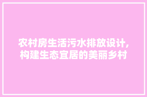 农村房生活污水排放设计,构建生态宜居的美丽乡村 建筑设计