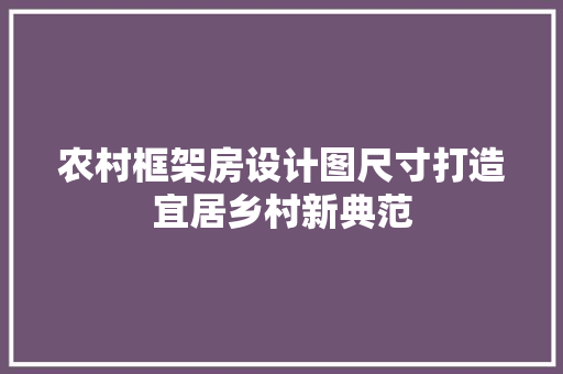 农村框架房设计图尺寸打造宜居乡村新典范 地面装修