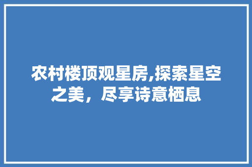 农村楼顶观星房,探索星空之美，尽享诗意栖息 门窗装修