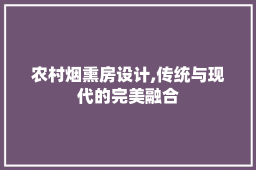 农村烟熏房设计,传统与现代的完美融合 景观设计