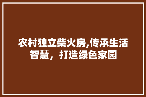 农村独立柴火房,传承生活智慧，打造绿色家园 装修材料