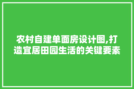 农村自建单面房设计图,打造宜居田园生活的关键要素 景观设计