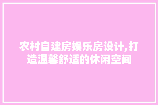 农村自建房娱乐房设计,打造温馨舒适的休闲空间 墙面装饰