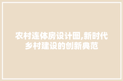 农村连体房设计图,新时代乡村建设的创新典范