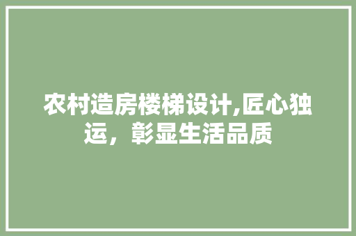 农村造房楼梯设计,匠心独运，彰显生活品质