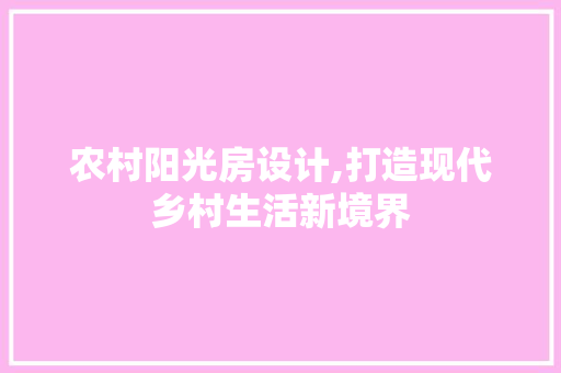 农村阳光房设计,打造现代乡村生活新境界