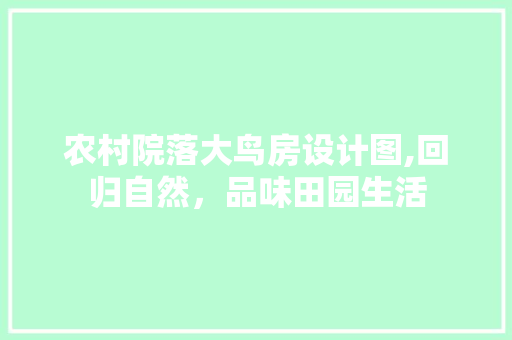 农村院落大鸟房设计图,回归自然，品味田园生活 装修材料