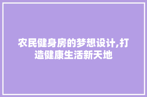 农民健身房的梦想设计,打造健康生活新天地 建筑设计