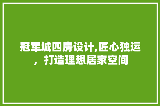 冠军城四房设计,匠心独运，打造理想居家空间 庭院装修