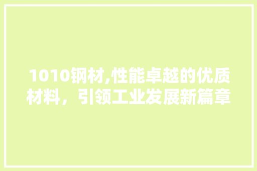 1010钢材,性能卓越的优质材料，引领工业发展新篇章