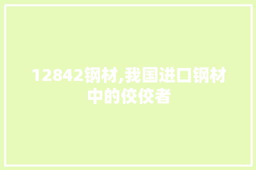 12842钢材,我国进口钢材中的佼佼者