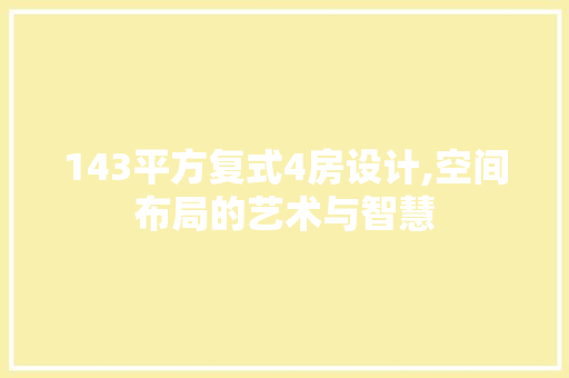 143平方复式4房设计,空间布局的艺术与智慧