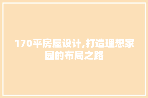 170平房屋设计,打造理想家园的布局之路