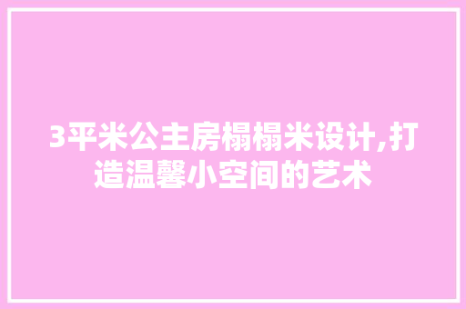 3平米公主房榻榻米设计,打造温馨小空间的艺术