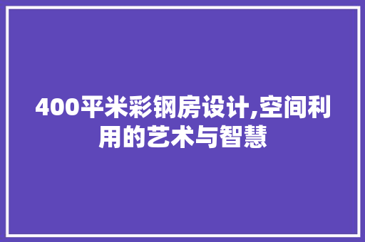 400平米彩钢房设计,空间利用的艺术与智慧 装修攻略