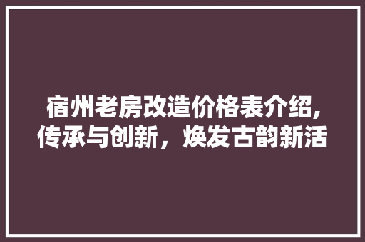 宿州老房改造价格表介绍,传承与创新，焕发古韵新活力