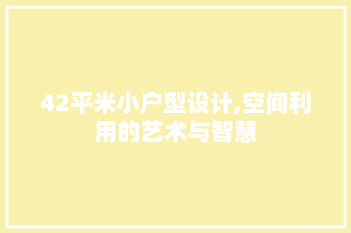 42平米小户型设计,空间利用的艺术与智慧 门窗装修