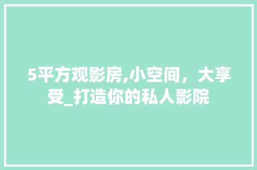 5平方观影房,小空间，大享受_打造你的私人影院