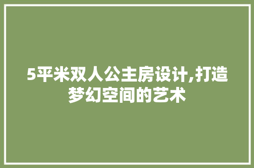 5平米双人公主房设计,打造梦幻空间的艺术 庭院装修